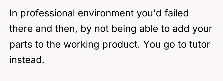 In professional environment you'd failed there and then, by not...