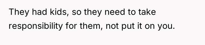 They had kids, so they need to take responsibility for...