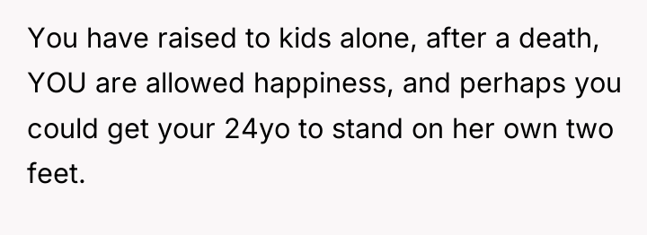 You have raised to kids alone, after a death, YOU...