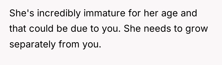 She's incredibly immature for her age and that could be...