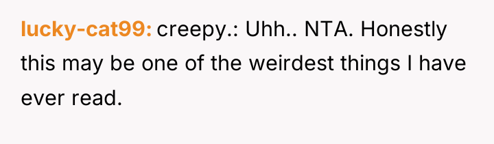 lucky-cat99 creepy.: Uhh.. NTA. Honestly this may be one of...