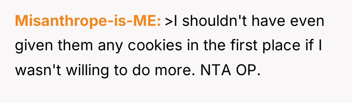 Misanthrope-is-ME >I shouldn't have even given them any cookies in...