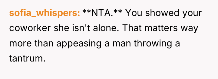 sofia_whispers **NTA.** You showed your coworker she isn't alone. That...