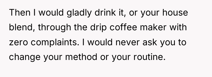 Then I would gladly drink it, or your house blend,...