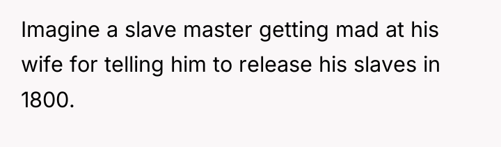 Imagine a slave master getting mad at his wife for...