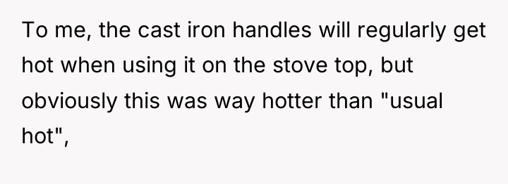 To me, the cast iron handles will regularly get hot...