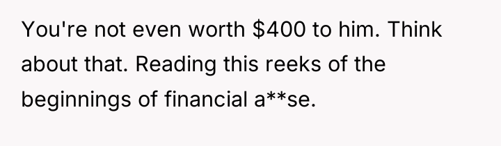 You're not even worth $400 to him. Think about that....