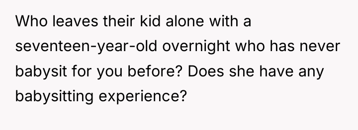 Who leaves their kid alone with a seventeen-year-old overnight who...