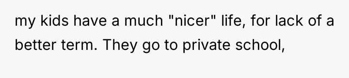 my kids have a much "nicer" life, for lack of...