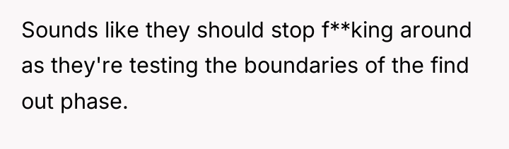 Sounds like they should stop f**king around as they're testing...