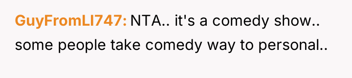 GuyFromLI747 NTA.. it's a comedy show.. some people take comedy...