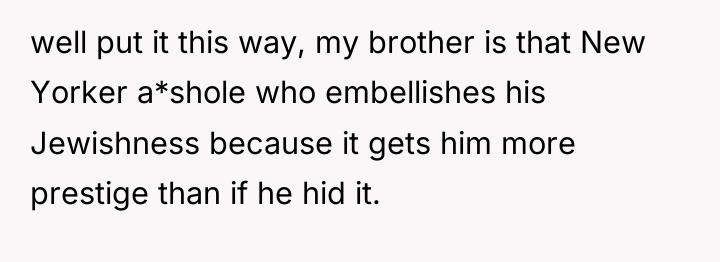 well put it this way, my brother is that New...