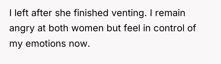 I left after she finished venting. I remain angry at...