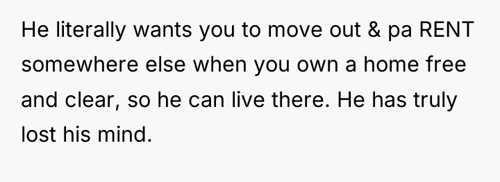 He literally wants you to move out & pa RENT...