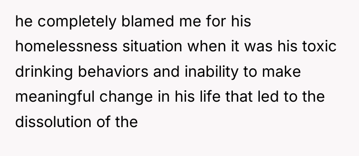 he completely blamed me for his homelessness situation when it...