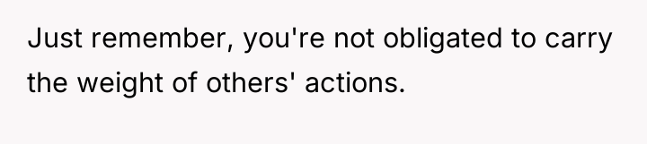 Just remember, you're not obligated to carry the weight of...