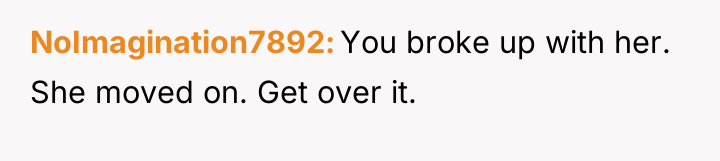 NoImagination7892 You broke up with her. She moved on. Get...