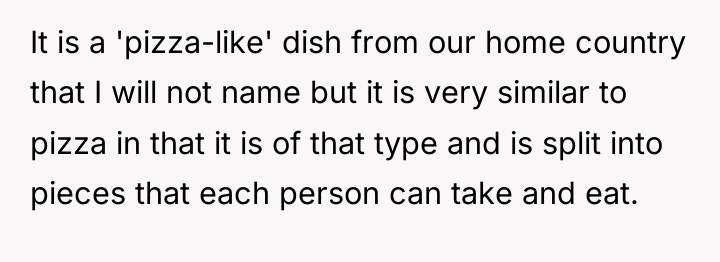 It is a 'pizza-like' dish from our home country that...