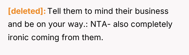[deleted] Tell them to mind their business and be on...