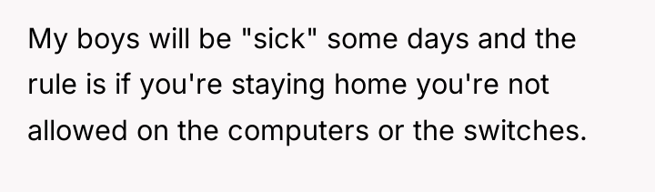 My boys will be "sick" some days and the rule...