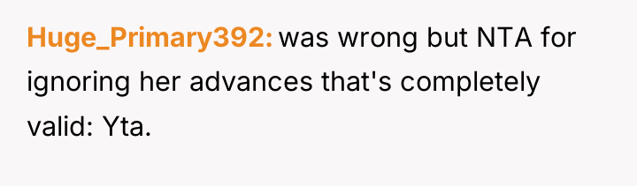 Huge_Primary392 was wrong but NTA for ignoring her advances that's...