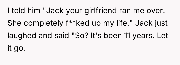 I told him "Jack your girlfriend ran me over. She...