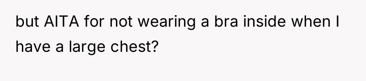 but AITA for not wearing a bra inside when I...