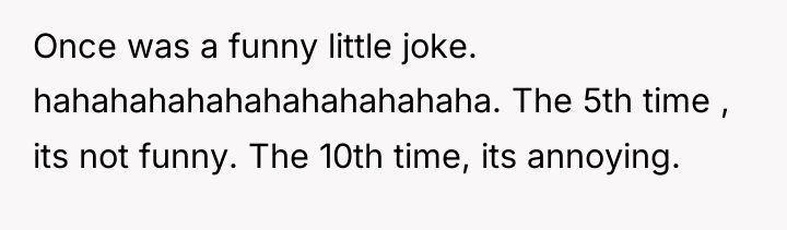Once was a funny little joke. hahahahahahahahahahahaha. The 5th time...