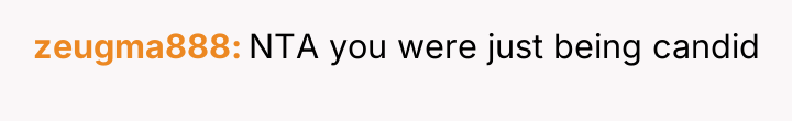 zeugma888 NTA you were just being candid