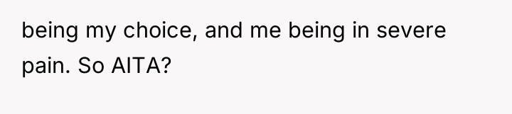 being my choice, and me being in severe pain. So...