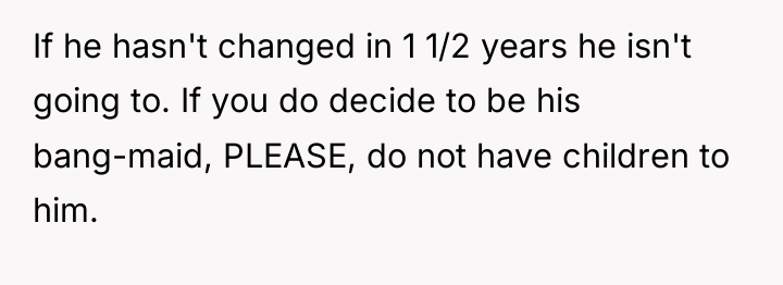 If he hasn't changed in 1 1/2 years he isn't...