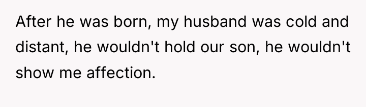 After he was born, my husband was cold and distant,...