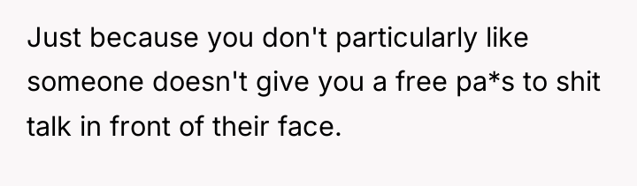 Just because you don't particularly like someone doesn't give you...