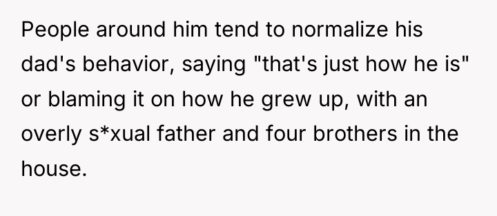 People around him tend to normalize his dad's behavior, saying...
