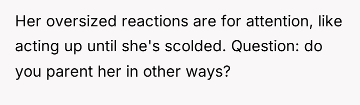Her oversized reactions are for attention, like acting up until...