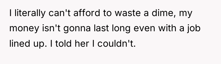 I literally can't afford to waste a dime, my money...