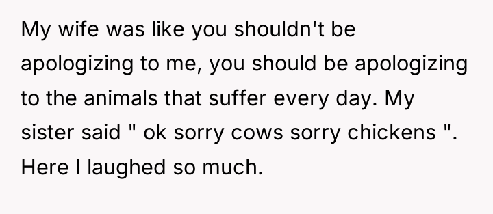 My wife was like you shouldn't be apologizing to me,...