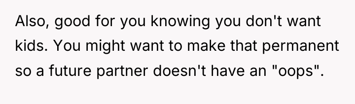 Also, good for you knowing you don't want kids. You...