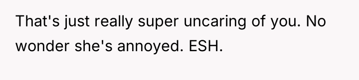 That's just really super uncaring of you. No wonder she's...