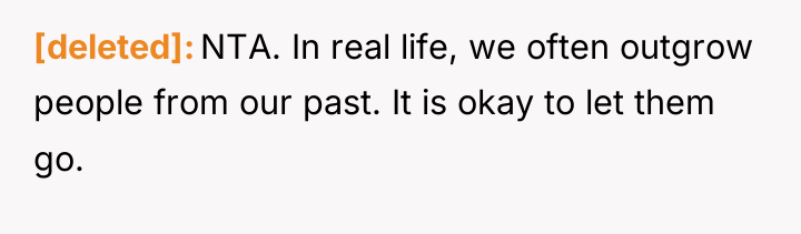 [deleted] NTA. In real life, we often outgrow people from...