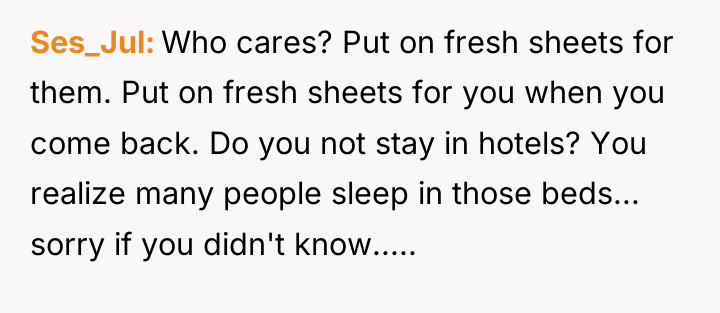 Ses_Jul Who cares? Put on fresh sheets for them. Put...