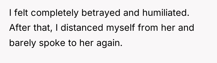 I felt completely betrayed and humiliated. After that, I distanced...