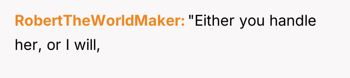 RobertTheWorldMaker "Either you handle her, or I will,