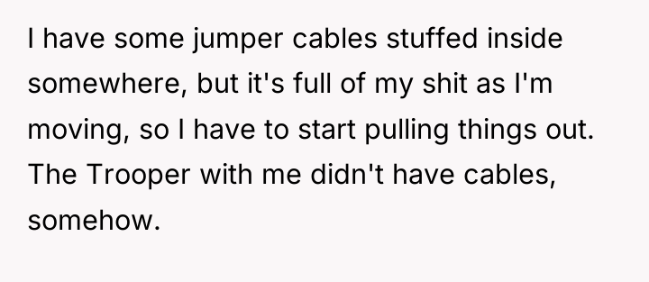 I have some jumper cables stuffed inside somewhere, but it's...