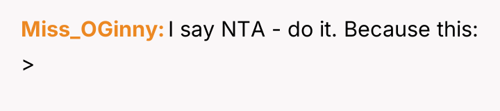 Miss_OGinny I say NTA - do it. Because this: >