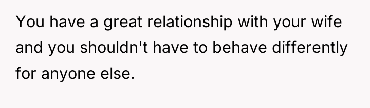You have a great relationship with your wife and you...
