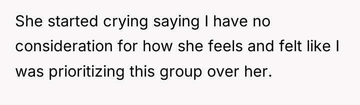 She started crying saying I have no consideration for how...