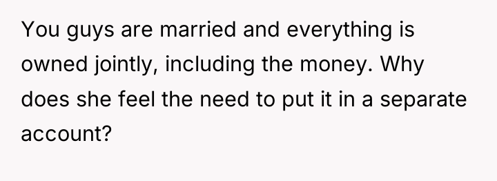 You guys are married and everything is owned jointly, including...