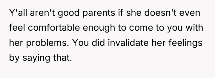 Y'all aren't good parents if she doesn't even feel comfortable...