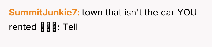 SummitJunkie7 town that isn't the car YOU rented : Tell